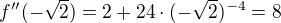 $f''(-\sqrt{2})=2+24\cdot (-\sqrt{2})^{-4}=8$