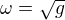 $\omega =\sqrt{g}$