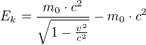 $E_{k}=\frac{m_{0}\cdot c^{2}}{\sqrt{1-\frac{v^{2}}{c^{2}}}}-m_{0}\cdot c^{2}$