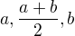 $a,\frac{a+b}{2},b$