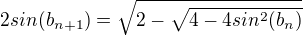 $2sin(b_{n+1}) = \sqrt{2-\sqrt{4-4sin^2(b_n)}}$