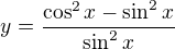 $y = \frac{\cos ^{2}x - \sin ^{2}x}{\sin ^{2}x}$