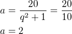 $a=\frac{20}{q^2+1}=\frac{20}{10}\nla=2$