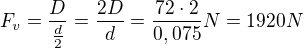 $F_v=\frac{D}{\frac{d}{2}} =\frac{2D}{d}=\frac{72\cdot 2}{0,075}N=1920N$