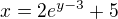 $x= 2e^{y-3}+5$