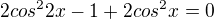 $2cos^22x-1 +2cos ^2x=0$