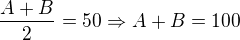 $ \frac {A+B}{2}=50 \Rightarrow A+B=100$