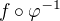 $f\circ \varphi ^{-1}$