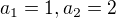 $a_{1}=1, a_{2}=2$