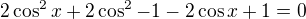 $2\cos^2x+2\cos^2-1-2\cos x+1=0$