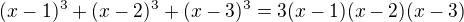 $(x - 1)^{3} + (x - 2)^{3} + (x - 3)^{3} = 3( x - 1) (x - 2) (x - 3)$