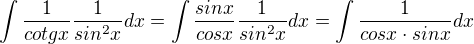 $\int\frac{1}{cotgx}\frac{1}{sin^2x}dx=\int\frac{sinx}{cosx}\frac{1}{sin^2x}dx=\int\frac{1}{cosx\cdot{sinx}}dx$