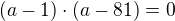 $(a-1) \cdot (a-81) = 0$