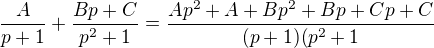 $\frac{A}{p+1}+\frac{Bp+C}{p^2+1}=\frac{Ap^2+A+Bp^2+Bp+Cp+C}{(p+1)(p^2+1}$