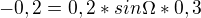 $-0,2=0,2*sin\Omega *0,3$
