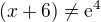 $ (x+6)\not =\mathrm{e}^{4}$