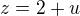 $z = 2 + u$