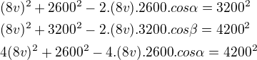 $(8v)^2+2600^2-2.(8v).2600.cos\alpha=3200^2\nl(8v)^2+3200^2-2.(8v).3200.cos\beta=4200^2\nl4(8v)^2+2600^2-4.(8v).2600.cos\alpha=4200^2$