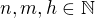 $n,m,h \in \mathbb{N}$