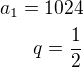 $a_1=1024\\q=\frac 12$