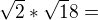 $\sqrt2*\sqrt18=$