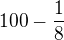 $100-\frac 18$