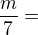 $\frac{m}{7}=$