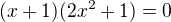 $(x+1)(2x^2+1)=0$