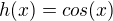 $h(x)=cos(x)$