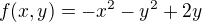 $f(x,y)=-x^2-y^2+2y$