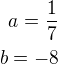 $a=\frac 17\\b=-8$