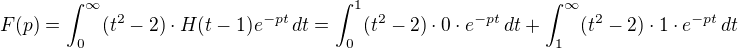 $F(p) =\int_0^{\infty} (t^{2}-2)\cdot H(t-1) e^{-pt}\,dt = \int_0^{1} (t^{2}-2)\cdot 0 \cdot e^{-pt}\,dt+\int_1^{\infty} (t^{2}-2)\cdot 1 \cdot e^{-pt}\,dt$