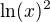 $\ln(x)^2$
