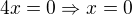 $4x=0 \Rightarrow x=0$