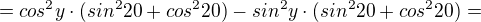 $=cos^{2}y\cdot (sin^{2}20+cos^{2}20)-sin^{2}y\cdot (sin^{2}20+cos^{2}20)=$