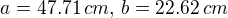 $a=47.71\,cm,\,b=22.62\,cm$
