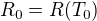 $R_0=R(T_0)$