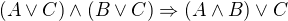 $(A\vee C)\wedge (B\vee C) \Rightarrow (A\wedge B)\vee C$