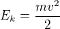 $E_k=\frac{m{v}^2}{2}$