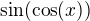 $\sin (\cos (x))$