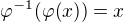 $\varphi^{-1}(\varphi (x))=x$