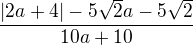 $\frac{|2a+4|-5\sqrt{2}a-5\sqrt{2}}{10a+10}$