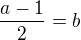 $\frac{a-1}{2} = b$