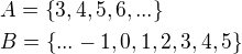 $A=\{3,4,5,6,...\}\nlB=\{...-1,0,1,2,3,4,5\}$