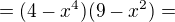 $=(4-x^{4})(9-x^{2})=$