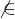 $\not{\in}$