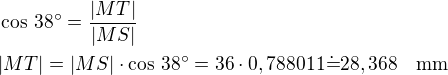 $\cos\,38^\circ=\frac{|MT|}{|MS|}\nl|MT|=|MS|\cdot\cos\,38^\circ=36\cdot 0,788011\dot=28,368\quad\rm{mm}$