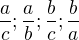 $\frac{a}{c};\frac{a}{b};\frac{b}{c};\frac{b}{a}$