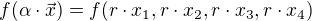 $f(\alpha \cdot \vec{x}) = f(r\cdot x_{1}, r\cdot x_{2}, r\cdot x_{3}, r\cdot x_{4})$
