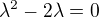 $\lambda ^2-2\lambda =0$